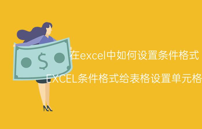 在excel中如何设置条件格式 EXCEL条件格式给表格设置单元格规则？